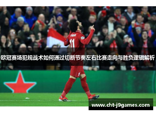 欧冠赛场犯规战术如何通过切断节奏左右比赛走向与胜负逻辑解析